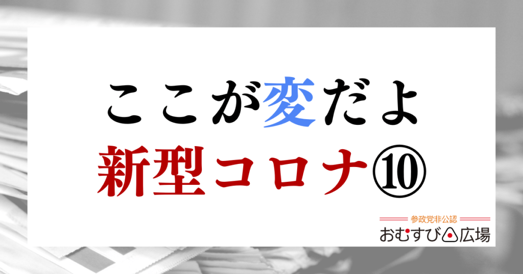 ここが変だよ新型コロナ⑩｜おむすび通信